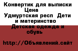 Конвертик для выписки › Цена ­ 600 - Удмуртская респ. Дети и материнство » Детская одежда и обувь   